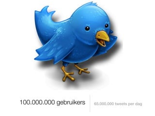 100.000.000 gebruikers   65.000.000 tweets per dag
 