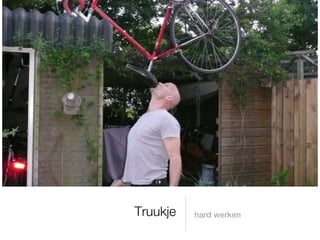 Truukje   hard werken
 