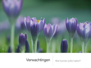Verwachtingen   Wat komen jullie halen?
 