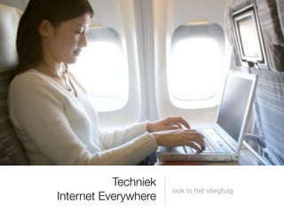 Techniek
                      ook in het vliegtuig
Internet Everywhere
 