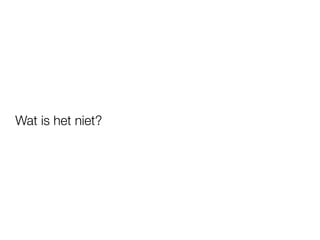 Wat is het niet?
 
