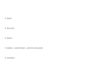 • doel



• durven



• doen



• delen, verbinden, communiceren



• zweten
 