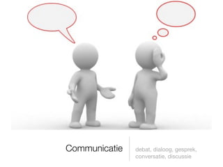Communicatie   debat, dialoog, gesprek,
               conversatie, discussie
 