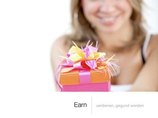 Earn   verdienen, gegund worden
 