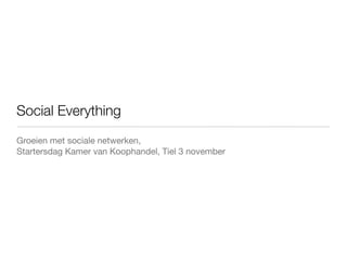 Social Everything
Groeien met sociale netwerken,
Startersdag Kamer van Koophandel, Tiel 3 november
 