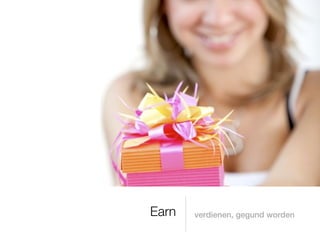 Earn   verdienen, gegund worden
 