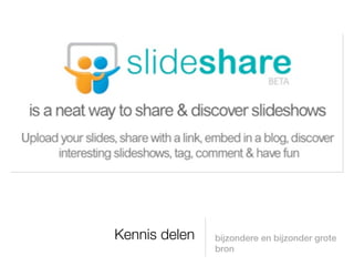 Kennis delen   bijzondere en bijzonder grote
               bron
 