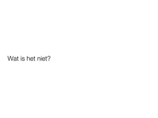 Wat is het niet?
 