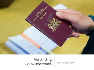 Verbinding
                  niet van je werk
Jouw informatie
 