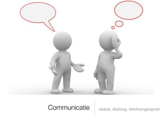 Communicatie   debat, dialoog, telefoongesprek
 