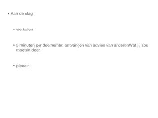 • Aan de slag


  • viertallen


  • 5 minuten per deelnemer, ontvangen van advies van anderenWat jij zou
    moeten doen


  • plenair
 