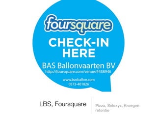 LBS, Foursquare   Pizza, Selexyz, Kroegen
                  retentie
 