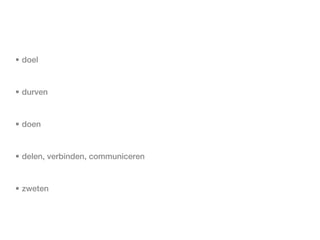 • doel


• durven


• doen


• delen, verbinden, communiceren


• zweten
 