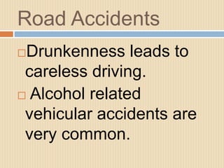 Road Accidents
Drunkenness leads to
careless driving.
 Alcohol related
vehicular accidents are
very common.
 