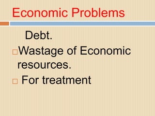 Economic Problems
Debt.
Wastage of Economic
resources.
 For treatment
 