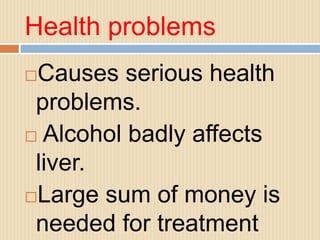 Health problems
Causes serious health
problems.
 Alcohol badly affects
liver.
Large sum of money is
needed for treatment
 