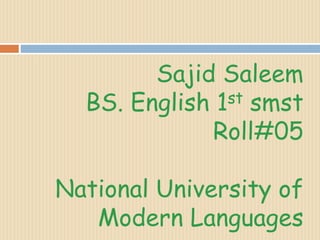 Sajid Saleem
BS. English 1st smst
Roll#05
National University of
Modern Languages
 