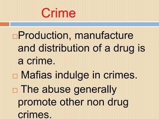 Crime
Production, manufacture
and distribution of a drug is
a crime.
 Mafias indulge in crimes.
 The abuse generally
promote other non drug
crimes.
 