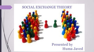 SOCIAL EXCHANGE THEORY
Presented by
Huma Javed
 