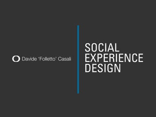 SOCIAL
Davide ‘Folletto’ Casali   EXPERIENCE
                           DESIGN
 