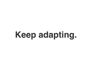 Keep adapting.
 