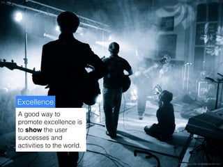 Excellence
A good way to
promote excellence is
to show the user
successes and
activities to the world.

                           http://makes--me--wonder.deviantart.com
 