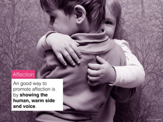 Affection
An good way to
promote affection is
by showing the
human, warm side
and voice.

                       Photo by gagilas
 