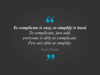 “
To complicate is easy, to simplify is hard.
        To complicate, just add,
     everyone is able to complicate.
        Few are able to simplify.
                Bruno Munari



                 ”
 