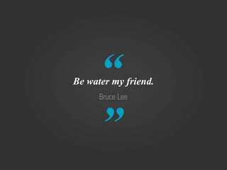 “
Be water my friend.
      Bruce Lee



      ”
 