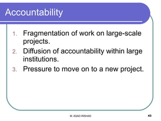 Accountability Fragmentation of work on large-scale projects. Diffusion of accountability within large institutions. Pressure to move on to a new project. 