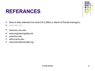 REFERANCES Most of data collected from book CH:3 (Mike w. Martin & Ronald shwingzer)  www.ieee.org www.scs.uiuc.edu   www.engineeringdaily.net  www.lmu.edu  ethics.tamu.edu  www.educationarcade.org  
