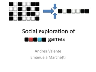 Social exploration of
   1   D  games
     Andrea Valente
   Emanuela Marchetti
 