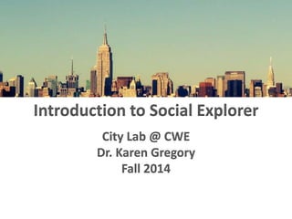 Introduction to Social Explorer 
City Lab @ CWE 
Dr. Karen Gregory 
Fall 2014 
 