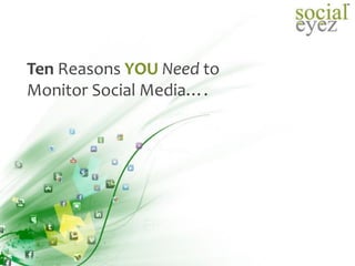 Ten Reasons YOU Need to
Monitor Social Media….
 