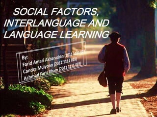 SOCIAL FACTORS,
INTERLANGUAGE AND
LANGUAGE LEARNING
 