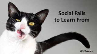 Social Fails
to Learn From
@SEOAware
 