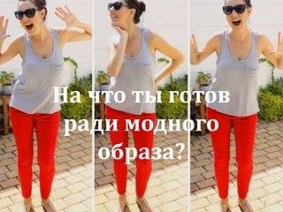 На что ты готов 
ради модного 
образа? 
2 
 