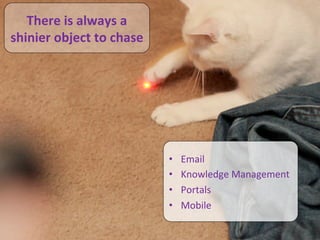 There	
  is	
  always	
  a	
  
      shinier	
  object	
  to	
  chase	
  




                                                                                                              •    Email	
  
                                                                                                              •    Knowledge	
  Management	
  
                                                                                                              •    Portals	
  
                                                                                                              •    Mobile	
  

©	
  2010	
  -­‐	
  2012	
  Constella/on	
  Research,	
  Inc.	
  	
  All	
  rights	
  reserved.	
  	
  	
  
 
