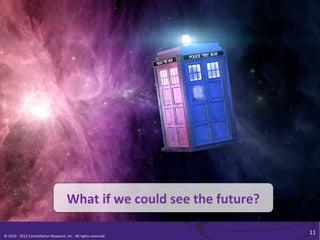 What	
  if	
  we	
  could	
  see	
  the	
  future?	
  

                                                                                                                         11	
  
©	
  2010	
  -­‐	
  2012	
  Constella/on	
  Research,	
  Inc.	
  	
  All	
  rights	
  reserved.	
  	
  	
  
 