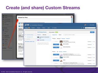 Create (and share) Custom Streams




©	
  2010	
  -­‐	
  2012	
  Constella/on	
  Research,	
  Inc.	
  	
  All	
  rights	
  reserved.	
  	
  	
  
 