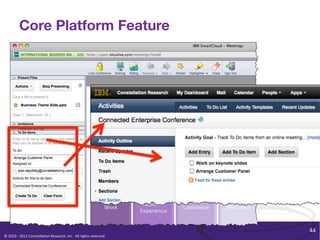 Core Platform Feature




                                                                                                              44	
  
©	
  2010	
  -­‐	
  2012	
  Constella/on	
  Research,	
  Inc.	
  	
  All	
  rights	
  reserved.	
  	
  	
  
 