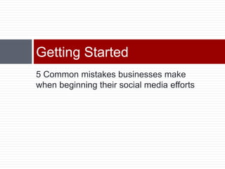 5 Common mistakes businesses make when beginning their social media effortsGetting Started