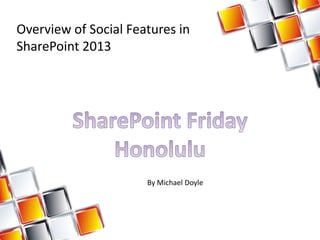 Overview of Social Features in
SharePoint 2013




                      By Michael Doyle
 