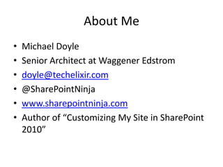 About Me
•   Michael Doyle
•   Senior Architect at Waggener Edstrom
•   doyle@techelixir.com
•   @SharePointNinja
•   www.sharepointninja.com
•   Author of “Customizing My Site in SharePoint
    2010”
 