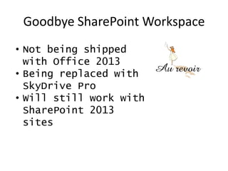 Goodbye SharePoint Workspace
• Not being shipped
  with Office 2013
• Being replaced with
  SkyDrive Pro
• Will still work with
  SharePoint 2013
  sites
 
