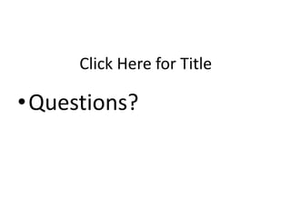 Click Here for Title

•Questions?
 