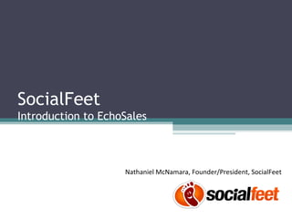SocialFeet Introduction to EchoSales Nathaniel McNamara, Founder/President, SocialFeet 