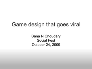 Game design that goes viral

       Sana N Choudary
          Social Fest
       October 24, 2009
 