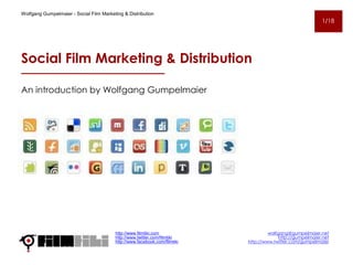 Social Film Marketing & Distribution
http://www.filmtiki.com
http://www.twitter.com/filmtiki
http://www.facebook.com/filmtiki
wolfgang@gumpelmaier.net
http://gumpelmaier.net
http://www.twitter.com/gumpelmaier
1/18
An introduction by Wolfgang Gumpelmaier
Wolfgang Gumpelmaier - Social Film Marketing & Distribution
 