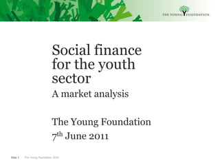 Social finance for the youth sector A market analysis The Young Foundation  7th June 2011  